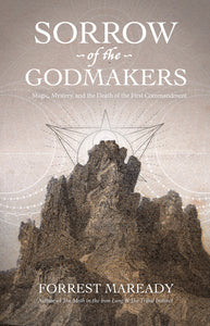 Sorrow of the Godmakers: Magic, Mystery, and the Death of the First Commandment